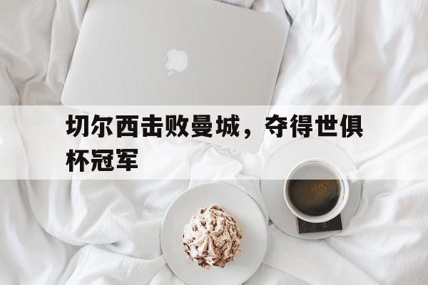 切尔西击败曼城，夺得世俱杯冠军