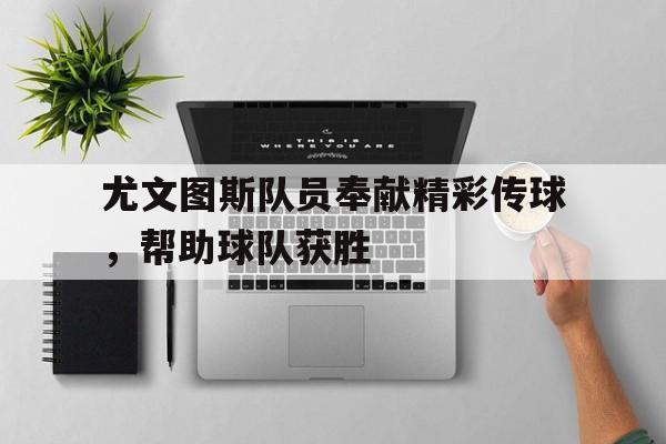 尤文图斯队员奉献精彩传球，帮助球队获胜