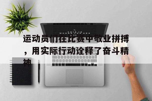 运动员们在比赛中敬业拼搏，用实际行动诠释了奋斗精神