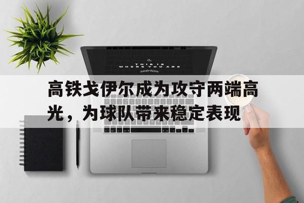 高铁戈伊尔成为攻守两端高光，为球队带来稳定表现